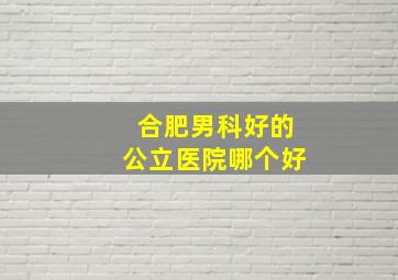 合肥男科好的公立医院哪个好