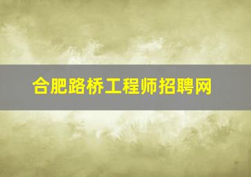 合肥路桥工程师招聘网