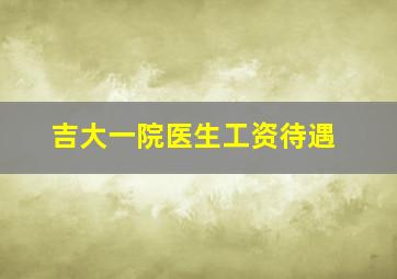 吉大一院医生工资待遇