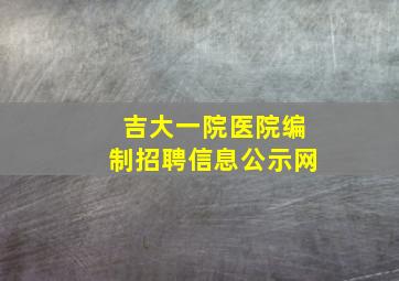 吉大一院医院编制招聘信息公示网