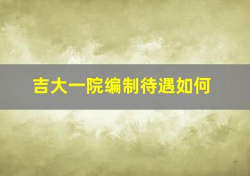 吉大一院编制待遇如何