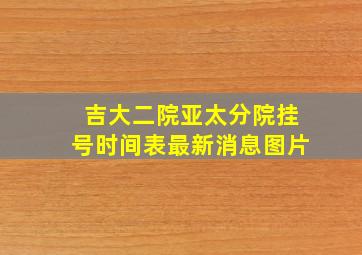 吉大二院亚太分院挂号时间表最新消息图片