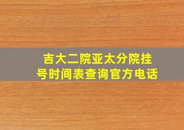 吉大二院亚太分院挂号时间表查询官方电话