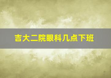 吉大二院眼科几点下班