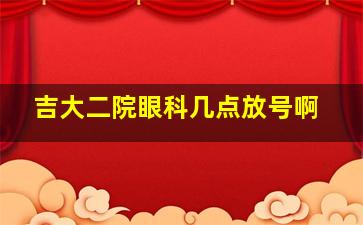 吉大二院眼科几点放号啊