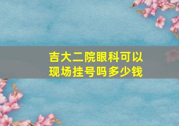 吉大二院眼科可以现场挂号吗多少钱