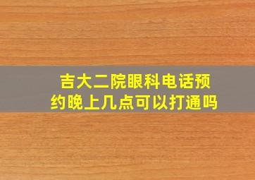 吉大二院眼科电话预约晚上几点可以打通吗