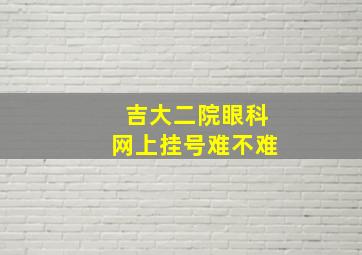 吉大二院眼科网上挂号难不难