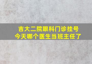 吉大二院眼科门诊挂号今天哪个医生当班主任了