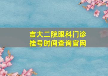 吉大二院眼科门诊挂号时间查询官网