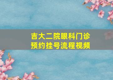 吉大二院眼科门诊预约挂号流程视频