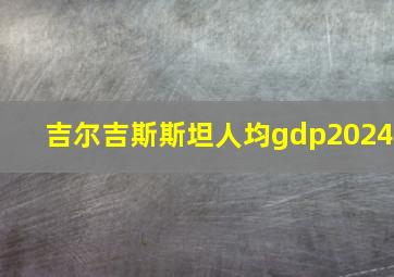 吉尔吉斯斯坦人均gdp2024