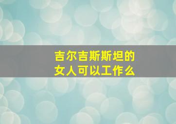 吉尔吉斯斯坦的女人可以工作么