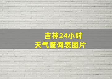 吉林24小时天气查询表图片