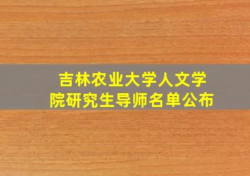 吉林农业大学人文学院研究生导师名单公布