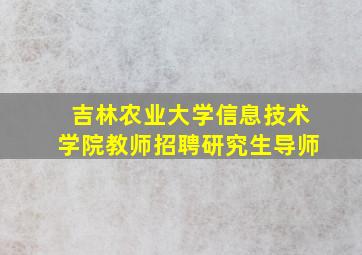 吉林农业大学信息技术学院教师招聘研究生导师