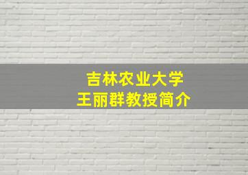 吉林农业大学王丽群教授简介