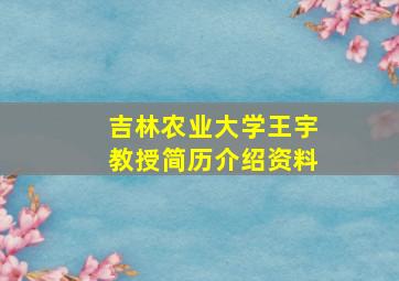 吉林农业大学王宇教授简历介绍资料