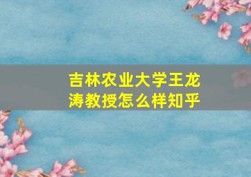 吉林农业大学王龙涛教授怎么样知乎