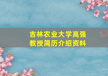 吉林农业大学高强教授简历介绍资料