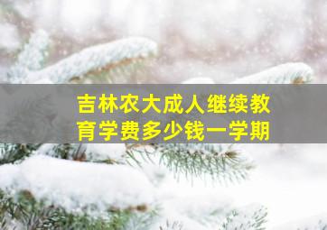 吉林农大成人继续教育学费多少钱一学期