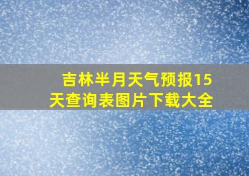 吉林半月天气预报15天查询表图片下载大全