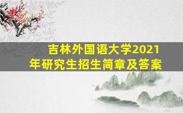 吉林外国语大学2021年研究生招生简章及答案