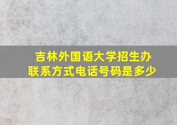 吉林外国语大学招生办联系方式电话号码是多少