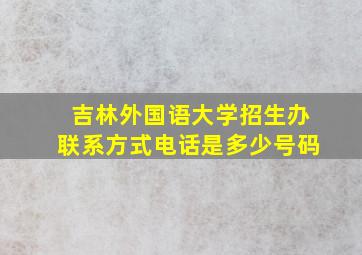 吉林外国语大学招生办联系方式电话是多少号码