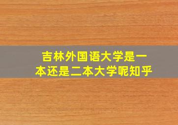 吉林外国语大学是一本还是二本大学呢知乎