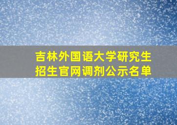 吉林外国语大学研究生招生官网调剂公示名单