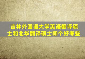 吉林外国语大学英语翻译硕士和北华翻译硕士哪个好考些