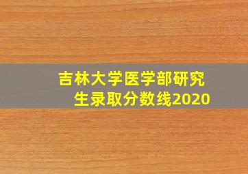 吉林大学医学部研究生录取分数线2020