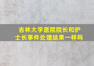 吉林大学医院院长和护士长事件处理结果一样吗