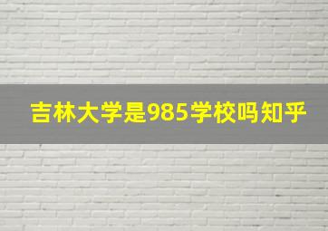 吉林大学是985学校吗知乎