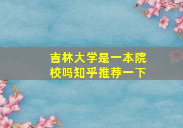 吉林大学是一本院校吗知乎推荐一下