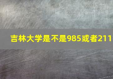 吉林大学是不是985或者211