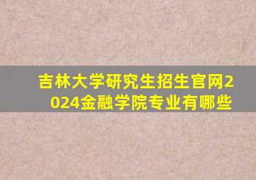 吉林大学研究生招生官网2024金融学院专业有哪些