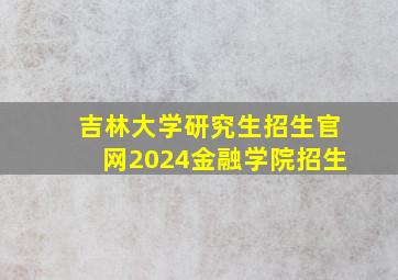 吉林大学研究生招生官网2024金融学院招生