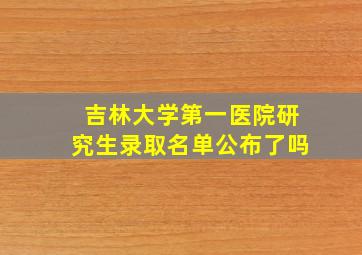 吉林大学第一医院研究生录取名单公布了吗