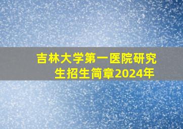 吉林大学第一医院研究生招生简章2024年