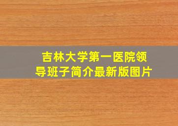 吉林大学第一医院领导班子简介最新版图片