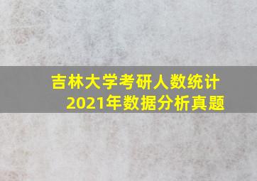 吉林大学考研人数统计2021年数据分析真题