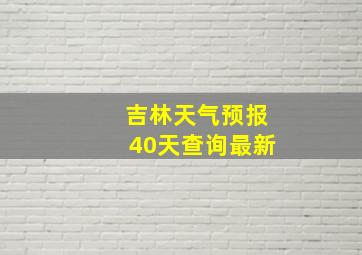 吉林天气预报40天查询最新