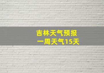 吉林天气预报一周天气15天