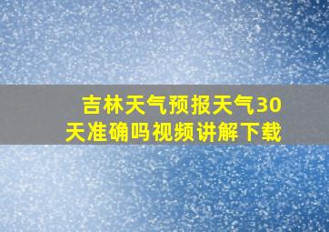 吉林天气预报天气30天准确吗视频讲解下载