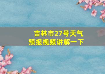 吉林市27号天气预报视频讲解一下