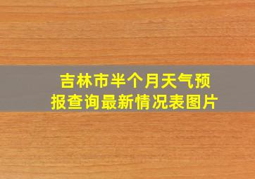 吉林市半个月天气预报查询最新情况表图片