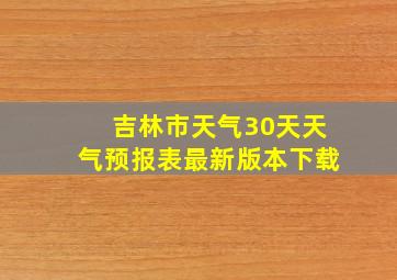 吉林市天气30天天气预报表最新版本下载