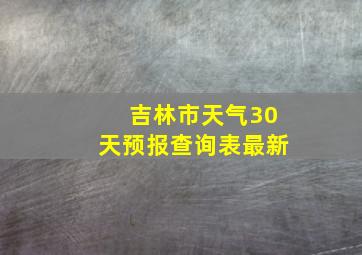 吉林市天气30天预报查询表最新